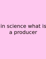 In Science What Is A Producer