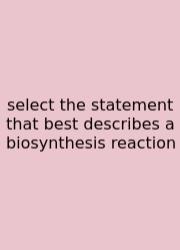 Select The Statement That Best Describes A Biosynthesis Reaction