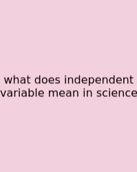 What Does Independent Variable Mean In Science