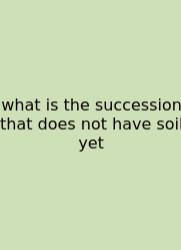What Is The Succession That Does Not Have Soil Yet